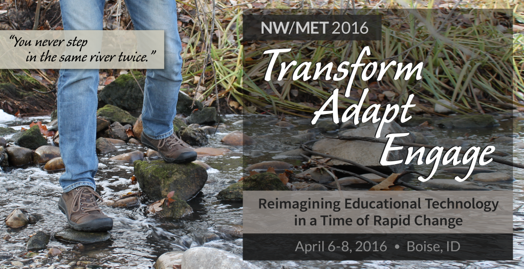 NW/MET 2016: Transform, Adapt, Engage: Reimagining Educational Technology in a Time of Rapid Change - April 6-8, 2016 - Boise, ID